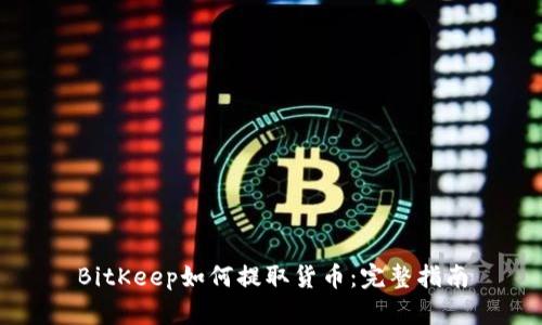 BitKeep如何提取货币：完整指南