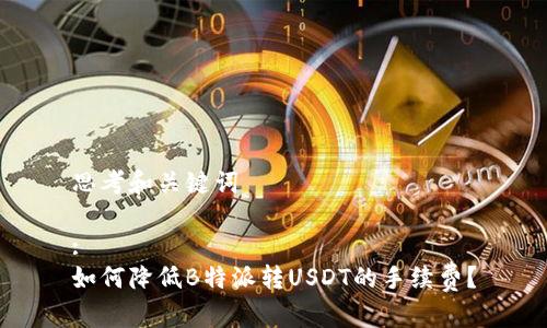 思考和关键词

: 
如何降低B特派转USDT的手续费？