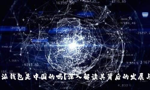 : b特派钱包是中国的吗？深入解读其背后的发展与影响