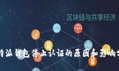 比特派钱包停止认证的原因和影响分析