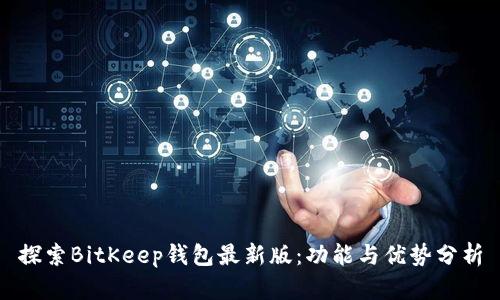 探索BitKeep钱包最新版：功能与优势分析