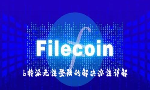 b特派无法登陆的解决办法详解