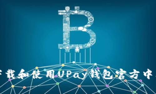 如何下载和使用UPay钱包官方中文版本
