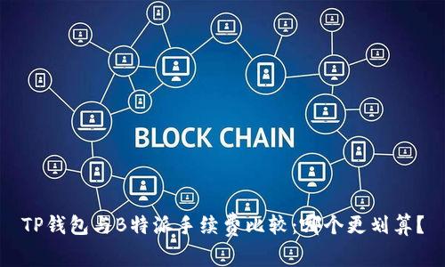 TP钱包与B特派手续费比较：哪个更划算？