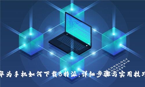 华为手机如何下载B特派：详细步骤与实用技巧