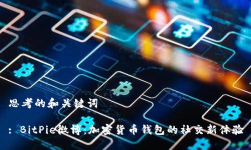 思考的和关键词

: BitPie微博：加密货币钱包的社交新体验