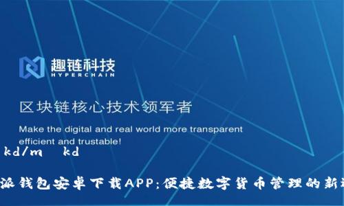 məkd/məkd

B特派钱包安卓下载APP：便捷数字货币管理的新选择