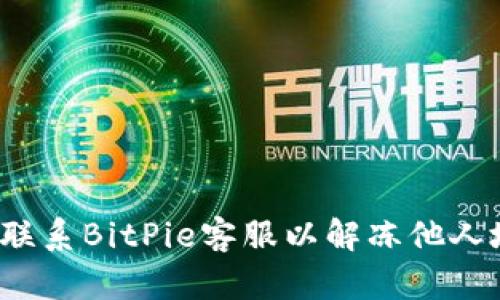 如何联系BitPie客服以解冻他人地址？