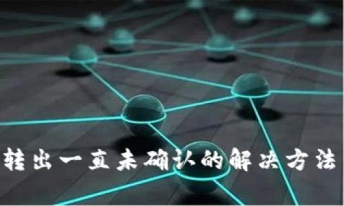 : bitp钱包转出一直未确认的解决方法与注意事项