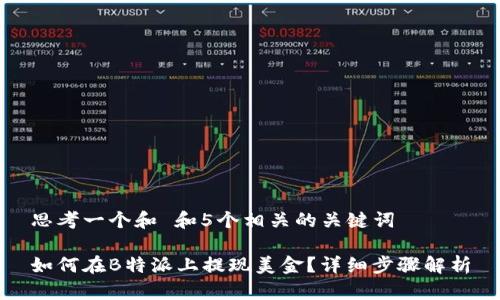 思考一个和 和5个相关的关键词

如何在B特派上提现美金？详细步骤解析