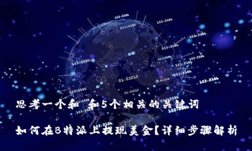 思考一个和 和5个相关的关键词

如何在B特派上提现美金？详细步骤解析