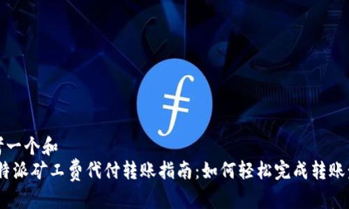 思考一个和  
: b特派矿工费代付转账指南：如何轻松完成转账步骤