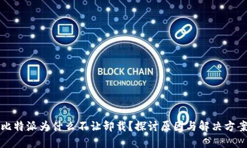 比特派为什么不让卸载？探讨原因与解决方案