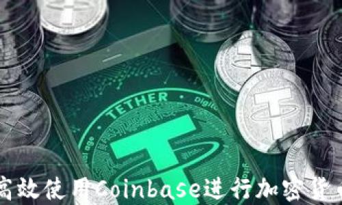 
如何高效使用Coinbase进行加密货币交易