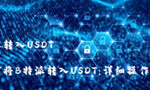 特派转入USDT

如何将B特派转入USDT：详细操作指南