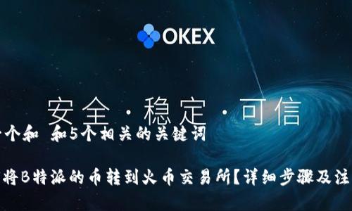 思考一个和 和5个相关的关键词

: 如何将B特派的币转到火币交易所？详细步骤及注意事项