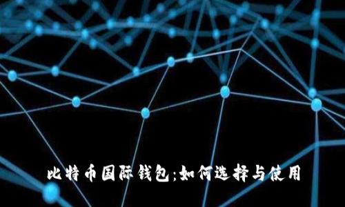 比特币国际钱包：如何选择与使用