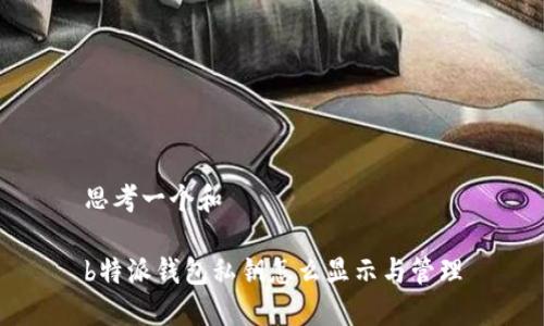 思考一个和

b特派钱包私钥怎么显示与管理