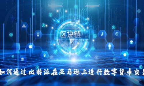 如何通过比特派在亚马逊上进行数字货币交易