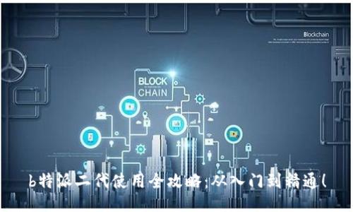 b特派二代使用全攻略：从入门到精通！