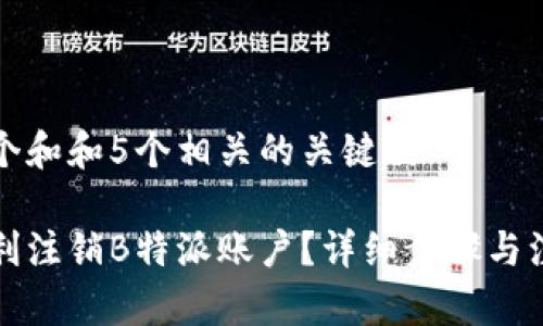 思考一个和和5个相关的关键词

如何顺利注销B特派账户？详细步骤与注意事项