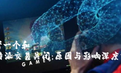 思考一个和  
 B特派交易关闭：原因与影响深度分析