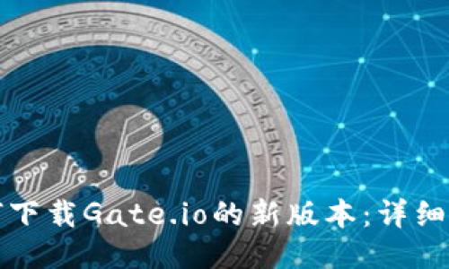 如何下载Gate.io的新版本：详细指南