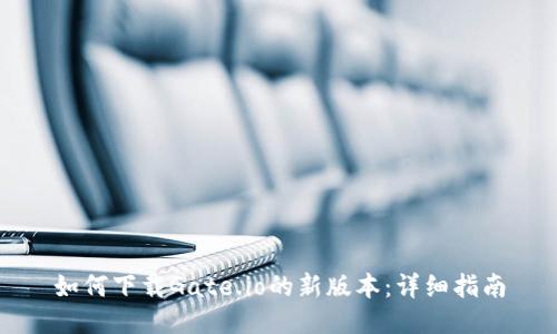 如何下载Gate.io的新版本：详细指南