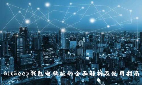Bitkeep钱包电脑版的全面解析及使用指南