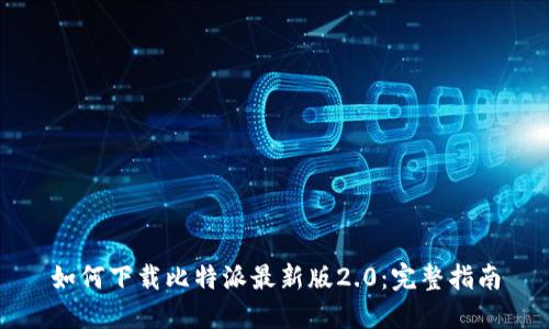 如何下载比特派最新版2.0：完整指南