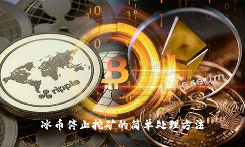 冰币停止挖矿的简单处理方法