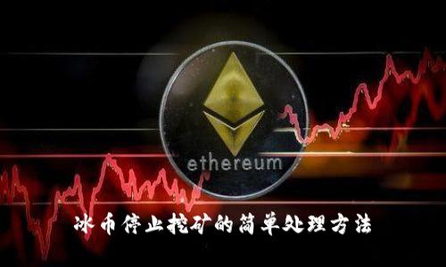 冰币停止挖矿的简单处理方法