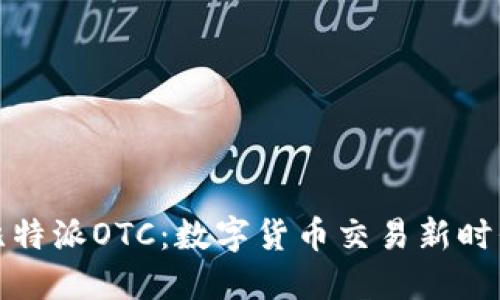 比特派OTC：数字货币交易新时代