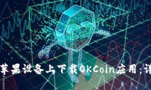 如何在苹果设备上下载OKCoin应用：详尽指南