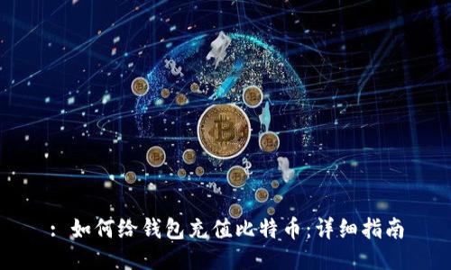 : 如何给钱包充值比特币：详细指南