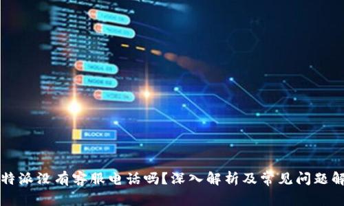 比特派没有客服电话吗？深入解析及常见问题解答