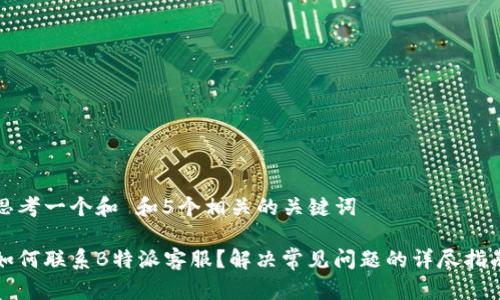 思考一个和 和5个相关的关键词

如何联系B特派客服？解决常见问题的详尽指南