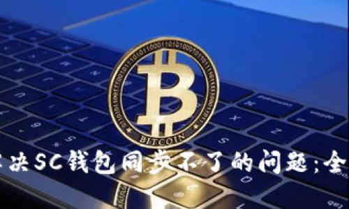 如何解决SC钱包同步不了的问题：全面指南