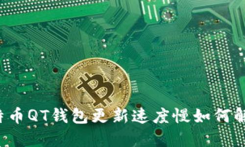 比特币QT钱包更新速度慢如何解决？