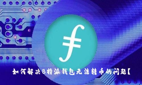 如何解决B特派钱包无法转币的问题？