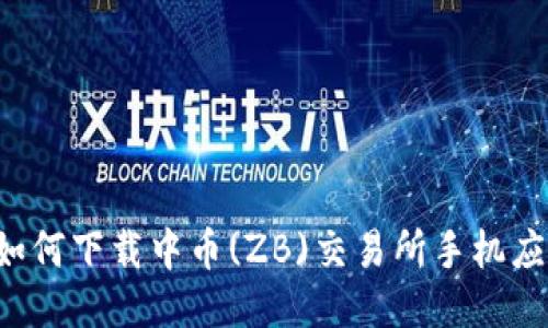  如何下载中币(ZB)交易所手机应用