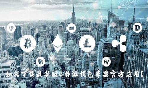 如何下载最新版B特派钱包苹果官方应用？