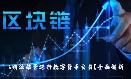 b特派能否进行数字货币交易？全面解析
