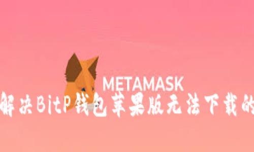 如何解决BitP钱包苹果版无法下载的问题