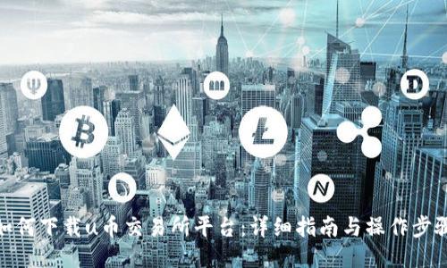 如何下载u币交易所平台：详细指南与操作步骤