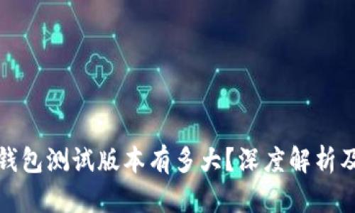 : 以太坊钱包测试版本有多大？深度解析及下载指南