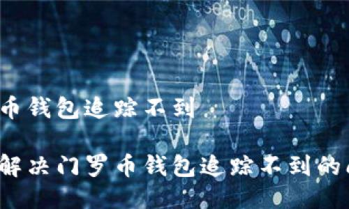 门罗币钱包追踪不到

如何解决门罗币钱包追踪不到的问题？
