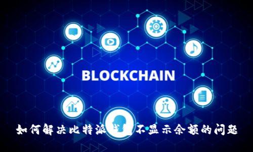 如何解决比特派钱包不显示余额的问题