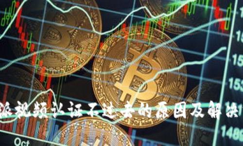 b特派视频认证不过去的原因及解决方案