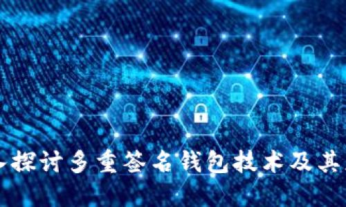 深入探讨多重签名钱包技术及其应用